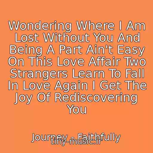 کاور آهنگ Wondering Where I Am Lost Without You And Being A Part Ain't Easy On This Love Affair Two Strangers Learn To Fall In Love Again I Get The Joy Of Rediscovering You از Journey - Faithfully