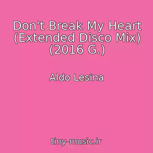 کاور آهنگ Don't Break My Heart (Extended Disco Mix) (2016 G.) از Aldo Lesina