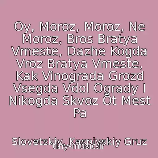 کاور آهنگ Oy, Moroz, Moroz, Ne Moroz, Bros Bratya Vmeste, Dazhe Kogda Vroz Bratya Vmeste, Kak Vinograda Grozd Vsegda Vdol Ogrady I Nikogda Skvoz Ot Mest Pa از Slovetskiy, Kaspiyskiy Gruz