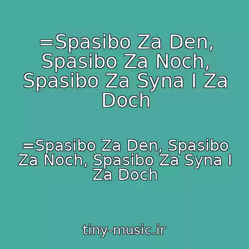 کاور آهنگ =Spasibo Za Den, Spasibo Za Noch, Spasibo Za Syna I Za Doch از =Spasibo Za Den, Spasibo Za Noch, Spasibo Za Syna I Za Doch
