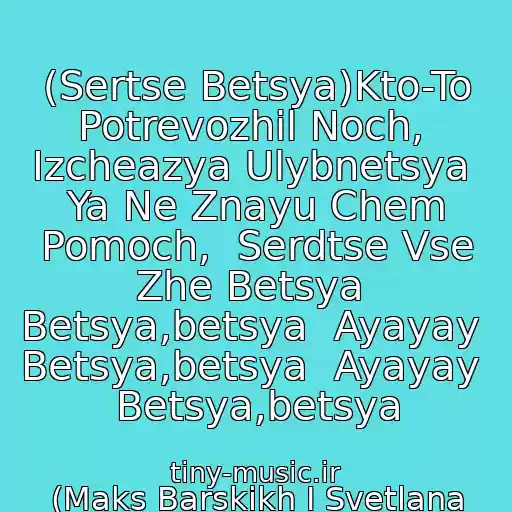 کاور آهنگ (Sertse Betsya)Kto-To Potrevozhil Noch,  Izcheazya Ulybnetsya  Ya Ne Znayu Chem Pomoch,  Serdtse Vse Zhe Betsya  Betsya,betsya  Ayayay  Betsya,betsya  Ayayay  Betsya,betsya از (Maks Barskikh I Svetlana Loboda)