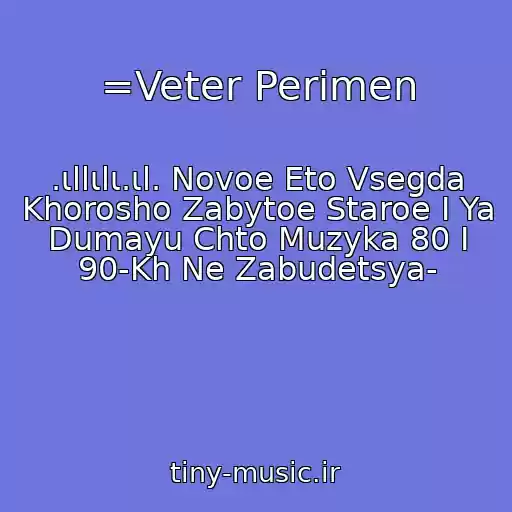 کاور آهنگ =Veter Perimen از .ιllιlι.ιl. Novoe Eto Vsegda Khorosho Zabytoe Staroe I Ya Dumayu Chto Muzyka 80 I 90-Kh Ne Zabudetsya-