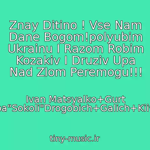 کاور آهنگ Znay Ditino ! Vse Nam Dane Bogom!polyubіm Ukraіnu І Razom Robіm Kozakіv І Druzіv Upa Nad Zlom Peremogu!!! از Іvan Matsyalko+Gurt Upa"Sokoli"Drogobich+Galich+Kiіv+