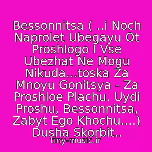 کاور آهنگ Bessonnitsa ( ..i Noch Naprolet Ubegayu Ot Proshlogo I Vse Ubezhat Ne Mogu Nikuda...toska Za Mnoyu Gonitsya - Za Proshloe Plachu. Uydi Proshu, Bessonnitsa, Zabyt Ego Khochu....) Dusha Skorbit.. از Alla Pugacheva