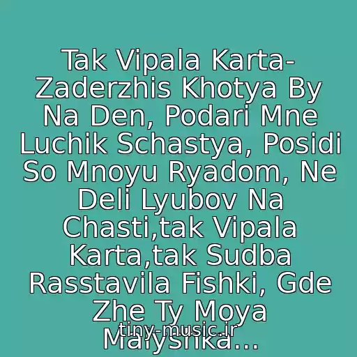 کاور آهنگ Tak Vipala Karta- Zaderzhis Khotya By Na Den, Podari Mne Luchik Schastya, Posidi So Mnoyu Ryadom, Ne Deli Lyubov Na Chasti,tak Vipala Karta,tak Sudba Rasstavila Fishki, Gde Zhe Ty Moya Malyshka... از Queens & Newzcool (Vremya I Steklo)