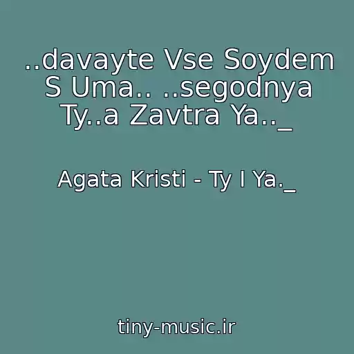 کاور آهنگ ..davayte Vse Soydem S Uma.. ..segodnya Ty..a Zavtra Ya.._ از Agata Kristi - Ty I Ya._