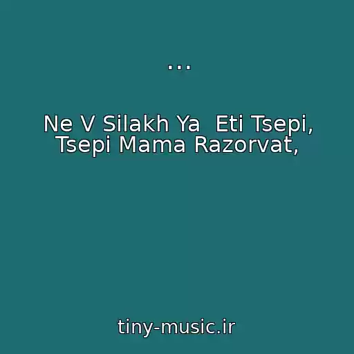 کاور آهنگ ... از Ne V Silakh Ya  Eti Tsepi, Tsepi Mama Razorvat,