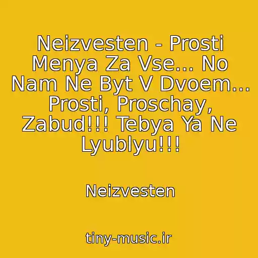 کاور آهنگ Neizvesten - Prosti Menya Za Vse... No Nam Ne Byt V Dvoem... Prosti, Proschay, Zabud!!! Tebya Ya Ne Lyublyu!!! از Neizvesten