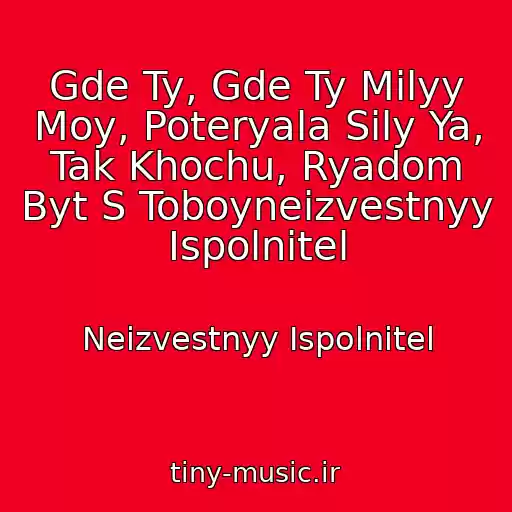 کاور آهنگ Gde Ty, Gde Ty Milyy Moy, Poteryala Sily Ya, Tak Khochu, Ryadom Byt S Toboyneizvestnyy Ispolnitel از Neizvestnyy Ispolnitel