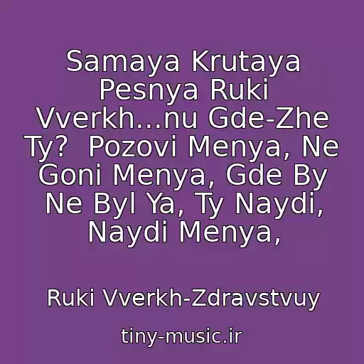کاور آهنگ Samaya Krutaya Pesnya Ruki Vverkh...nu Gde-Zhe Ty?  Pozovi Menya, Ne Goni Menya, Gde By Ne Byl Ya, Ty Naydi, Naydi Menya, از Ruki Vverkh-Zdravstvuy