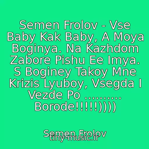 کاور آهنگ Semen Frolov - Vse Baby Kak Baby, A Moya Boginya. Na Kazhdom Zabore Pishu Ee Imya. S Boginey Takoy Mne Krizis Lyuboy, Vsegda I Vezde Po .......... Borode!!!!!)))) از Semen Frolov