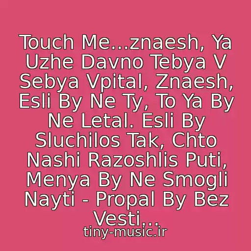 کاور آهنگ Touch Me...znaesh, Ya Uzhe Davno Tebya V Sebya Vpital, Znaesh, Esli By Ne Ty, To Ya By Ne Letal. Esli By Sluchilos Tak, Chto Nashi Razoshlis Puti, Menya By Ne Smogli Nayti - Propal By Bez Vesti... از Yulya I Maks  - Tuda Gde Mne Odna Ty Nuzhna