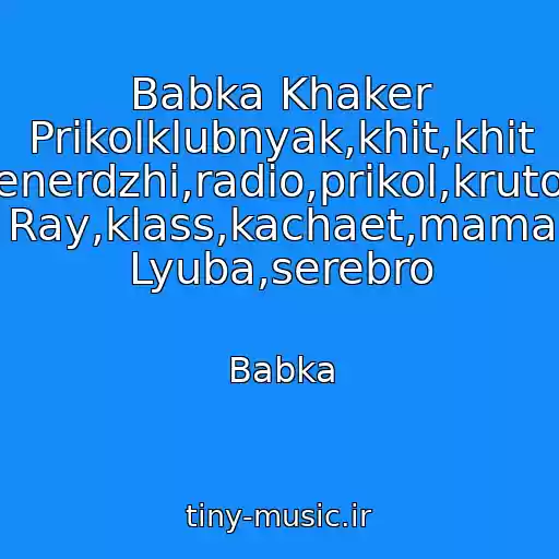 کاور آهنگ Babka Khaker Prikolklubnyak,khit,khit Efm,enerdzhi,radio,prikol,kruto,klub Ray,klass,kachaet,mama Lyuba,serebro از Babka