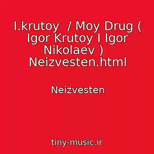 کاور آهنگ I.krutoy  / Moy Drug ( Igor Krutoy I Igor Nikolaev )   Neizvesten.html از Neizvesten