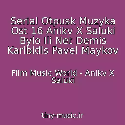 کاور آهنگ Serial Otpusk Muzyka Ost 16 Anikv X Saluki Bylo Ili Net Demis Karibidis Pavel Maykov از Film Music World - Anikv X Saluki