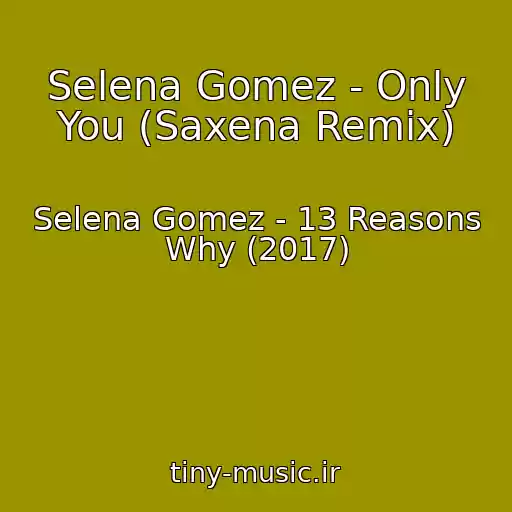 کاور آهنگ Selena Gomez - Only You (Saxena Remix) از Selena Gomez - 13 Reasons Why (2017)