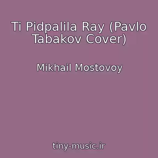 کاور آهنگ Ti Pіdpalila Ray (Pavlo Tabakov Cover) از Mikhail Mostovoy