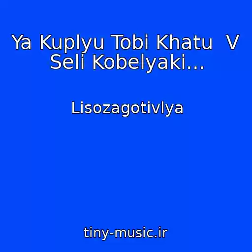 کاور آهنگ Ya Kuplyu Tobі Khatu  V Selі Kobelyaki... از Lіsozagotіvlya
