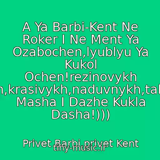 کاور آهنگ A Ya Barbi-Kent Ne Roker I Ne Ment Ya Ozabochen,lyublyu Ya Kukol Ochen!rezinovykh Bolshikh,krasivykh,naduvnykh,takikh,kak Masha I Dazhe Kukla Dasha!))) از Privet Barbi,privet Kent
