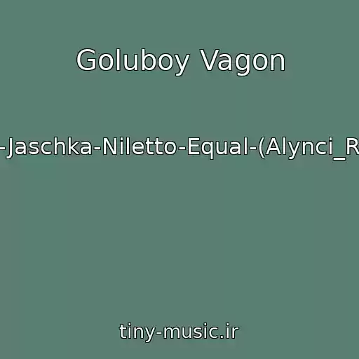 کاور آهنگ Goluboy Vagon از Liaze-Jaschka-Niletto-Equal-(Alynci_Remix)
