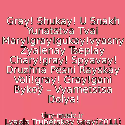 کاور آهنگ Gray! Shukay! U Snakh Yunatstva Tvaі Mary!gray!gukay!vyasny Zyalenay Tseplay Chary!gray! Spyavay! Druzhna Pesnі Rayskay Volі!gray! Gray!ganі Bykoў – Vyarnetstsa Dolya! از Lyapis Trubetskoy Gray(2011)