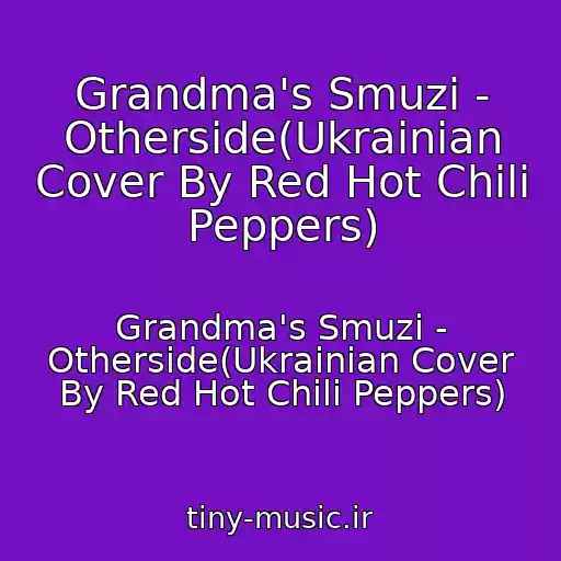 کاور آهنگ Grandma's Smuzi - Otherside(Ukrainian Cover By Red Hot Chili Peppers) از Grandma's Smuzi - Otherside(Ukrainian Cover By Red Hot Chili Peppers)