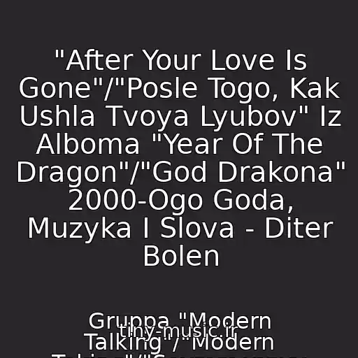 کاور آهنگ "After Your Love Is Gone"/"Posle Togo, Kak Ushla Tvoya Lyubov" Iz Alboma "Year Of The Dragon"/"God Drakona" 2000-Ogo Goda, Muzyka I Slova - Diter Bolen از Gruppa "Modern Talking"/"Modern Toking"/"Sovremennyy Razgovor": Tomas Anders, Diter Bolen