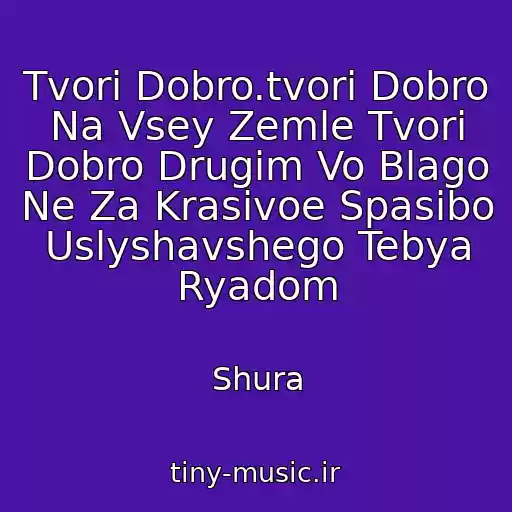 کاور آهنگ Tvori Dobro.tvori Dobro Na Vsey Zemle Tvori Dobro Drugim Vo Blago Ne Za Krasivoe Spasibo Uslyshavshego Tebya Ryadom از Shura