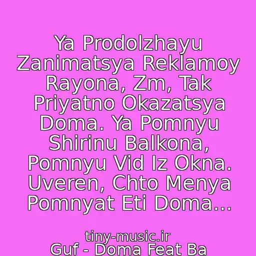 کاور آهنگ Ya Prodolzhayu Zanimatsya Reklamoy Rayona, Zm, Tak Priyatno Okazatsya Doma. Ya Pomnyu Shirinu Balkona, Pomnyu Vid Iz Okna. Uveren, Chto Menya Pomnyat Eti Doma... از Guf - Doma Feat Ba