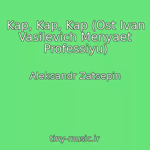 کاور آهنگ Kap, Kap, Kap (Ost Ivan Vasilevich Menyaet Professiyu) از Aleksandr Zatsepin