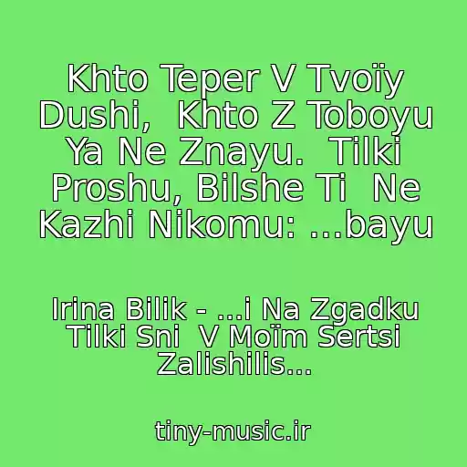 کاور آهنگ Khto Teper V Tvoїy Dushі,  Khto Z Toboyu Ya Ne Znayu.  Tіlki Proshu, Bіlshe Ti  Ne Kazhi Nіkomu: ...bayu از Іrina Bіlik - ...і Na Zgadku Tіlki Sni  V Moїm Sertsі Zalishilis...