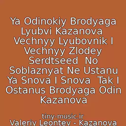 کاور آهنگ Ya Odinokiy Brodyaga Lyubvi Kazanova  Vechnyy Lyubovnik I Vechnyy Zlodey Serdtseed  No Soblaznyat Ne Ustanu Ya Snova I Snova  Tak I Ostanus Brodyaga Odin Kazanova از Valeriy Leontev - Kazanova