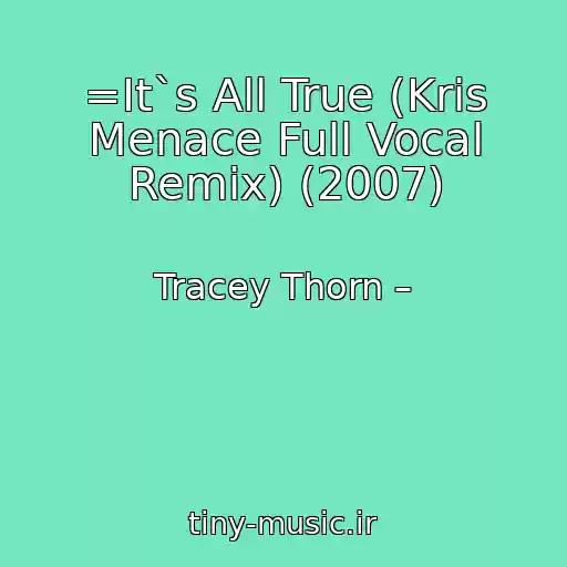 کاور آهنگ =It`s All True (Kris Menace Full Vocal Remix) (2007) از Tracey Thorn –