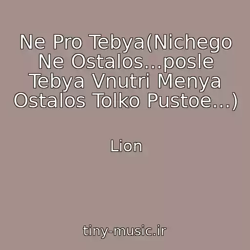کاور آهنگ Ne Pro Tebya(Nichego Ne Ostalos...posle Tebya Vnutri Menya Ostalos Tolko Pustoe...) از Lion