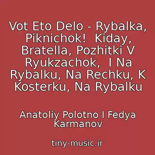 کاور آهنگ Vot Eto Delo - Rybalka, Piknichok!  Kiday, Bratella, Pozhitki V Ryukzachok,  I Na Rybalku, Na Rechku, K Kosterku, Na Rybalku از Anatoliy Polotno I Fedya Karmanov