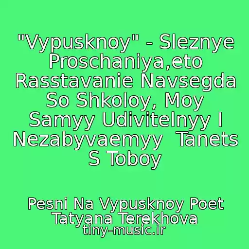 کاور آهنگ "Vypusknoy" - Sleznye Proschaniya,eto Rasstavanie Navsegda So Shkoloy, Moy Samyy Udivitelnyy I Nezabyvaemyy  Tanets S Toboy از Pesni Na Vypusknoy Poet Tatyana Terekhova