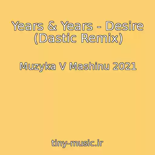 کاور آهنگ Years & Years - Desire (Dastic Remix) از Muzyka V Mashinu 2021