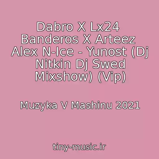 کاور آهنگ Dabro X Lx24  Banderos X Arteez  Alex N-Ice - Yunost (Dj Nitkin Dj Swed Mixshow) (Vip) از Muzyka V Mashinu 2021