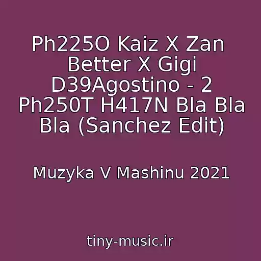 کاور آهنگ Ph225O Kaiz X Zan  Better X Gigi D39Agostino - 2 Ph250T H417N Bla Bla Bla (Sanchez Edit) از Muzyka V Mashinu 2021