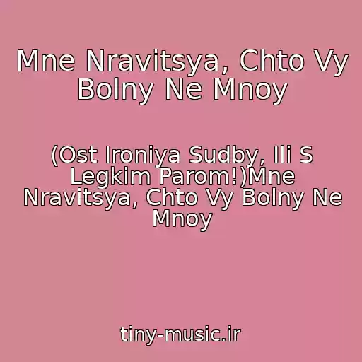 کاور آهنگ Mne Nravitsya, Chto Vy Bolny Ne Mnoy از (Ost Ironiya Sudby, Ili S Legkim Parom!)Mne Nravitsya, Chto Vy Bolny Ne Mnoy