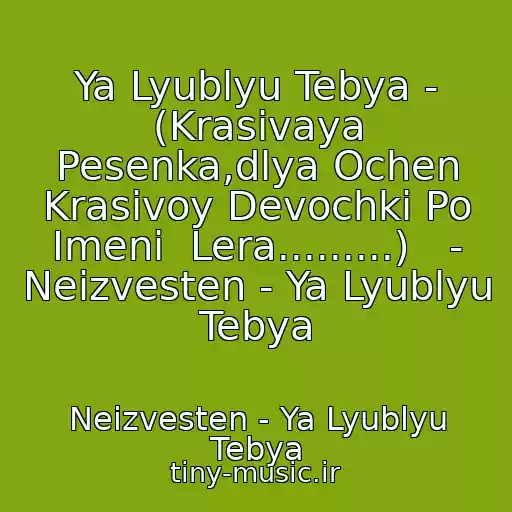 کاور آهنگ Ya Lyublyu Tebya - (Krasivaya Pesenka,dlya Ochen Krasivoy Devochki Po Imeni  Lera.........)   - Neizvesten - Ya Lyublyu Tebya از Neizvesten - Ya Lyublyu Tebya