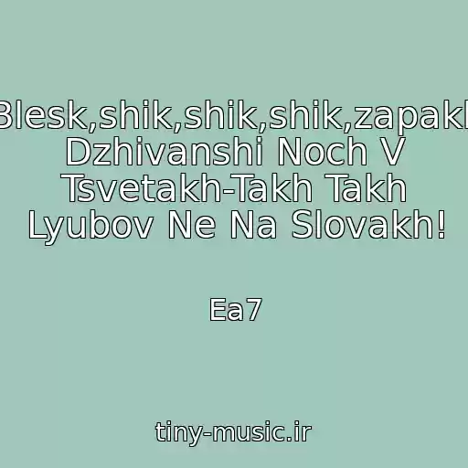 کاور آهنگ Blesk,shik,shik,shik,zapakh Dzhivanshi Noch V Tsvetakh-Takh Takh Lyubov Ne Na Slovakh! از Ea7