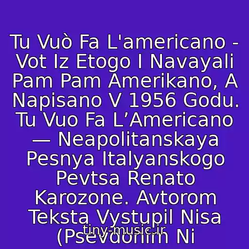 کاور آهنگ Tu Vuò Fa L'americano - Vot Iz Etogo I Navayali Pam Pam Amerikano, A Napisano V 1956 Godu. Tu Vuo Fa L’Americano — Neapolitanskaya Pesnya Italyanskogo Pevtsa Renato Karozone. Avtorom Teksta Vystupil Nisa (Psevdonim Ni از Renato Carosone