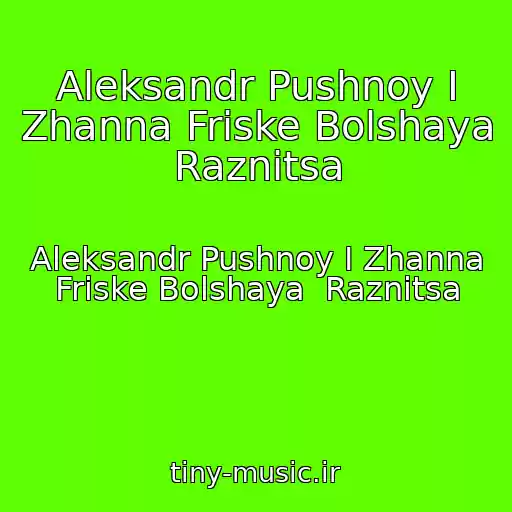 کاور آهنگ Aleksandr Pushnoy I Zhanna Friske Bolshaya  Raznitsa از Aleksandr Pushnoy I Zhanna Friske Bolshaya  Raznitsa