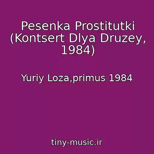کاور آهنگ Pesenka Prostitutki (Kontsert Dlya Druzey, 1984) از Yuriy Loza,primus 1984