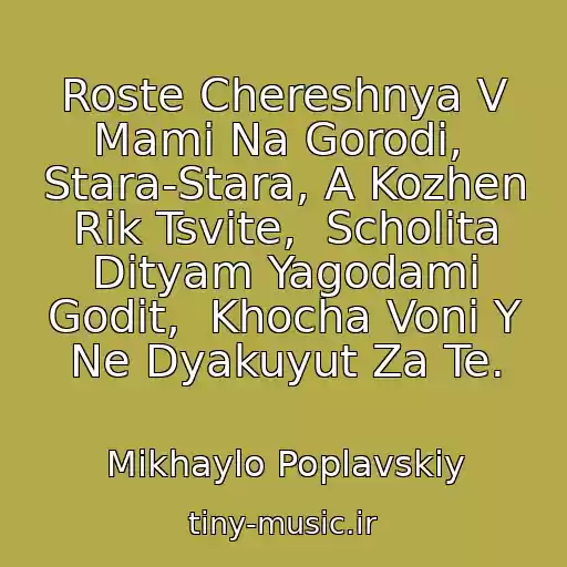 کاور آهنگ Roste Chereshnya V Mami Na Gorodі,  Stara-Stara, A Kozhen Rіk Tsvіte,  Scholіta Dіtyam Yagodami Godit,  Khocha Voni Y Ne Dyakuyut Za Te. از Mikhaylo Poplavskiy