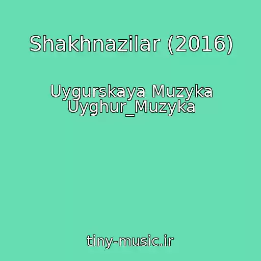 کاور آهنگ Shakhnazilar (2016) از Uygurskaya Muzyka Uyghur_Muzyka