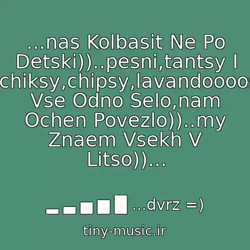 کاور آهنگ ...nas Kolbasit Ne Po Detski))..pesni,tantsy I Bukhlo,chiksy,chipsy,lavandoooos)))..my Vse Odno Selo,nam Ochen Povezlo))..my Znaem Vsekh V Litso))... از ▂ ▃ ▅ ▆ █ ...dvrz =)