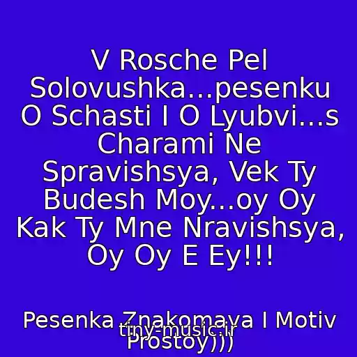 کاور آهنگ V Rosche Pel Solovushka...pesenku O Schasti I O Lyubvi...s Charami Ne Spravishsya, Vek Ty Budesh Moy...oy Oy Kak Ty Mne Nravishsya, Oy Oy E Ey!!! از Pesenka Znakomaya I Motiv Prostoy)))