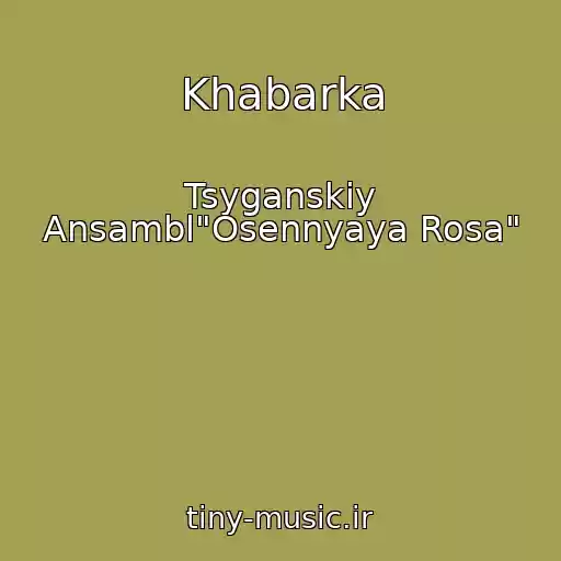 کاور آهنگ Khabarka از Tsyganskiy Ansambl"Osennyaya Rosa"